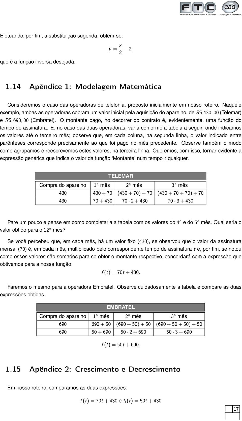 Naquele eemplo, ambas as operadoras cobram um valor inicial pela aquisição do aparelho, de R$ 430, 00 (Telemar) e R$ 690, 00 (Embratel).