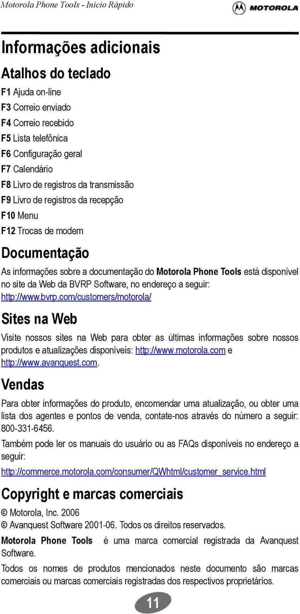 http://www.bvrp.com/customers/motorola/ Sites na Web Visite nossos sites na Web para obter as últimas informações sobre nossos produtos e atualizações disponíveis: http://www.motorola.com e http://www.