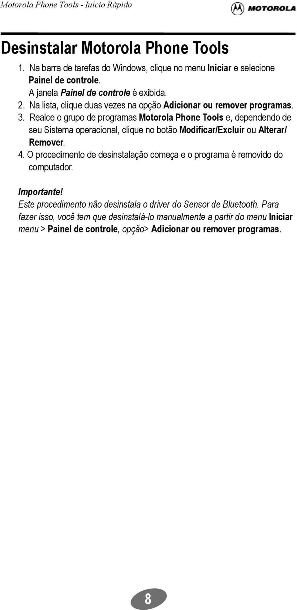 Realce o grupo de programas Motorola Phone Tools e, dependendo de seu Sistema operacional, clique no botão Modificar/Excluir ou Alterar/ Remover. 4.