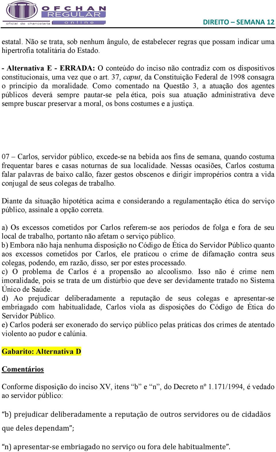 Como comentado na Questão 3, a atuação dos agentes públicos deverá sempre pautar-se pela ética, pois sua atuação administrativa deve sempre buscar preservar a moral, os bons costumes e a justiça.