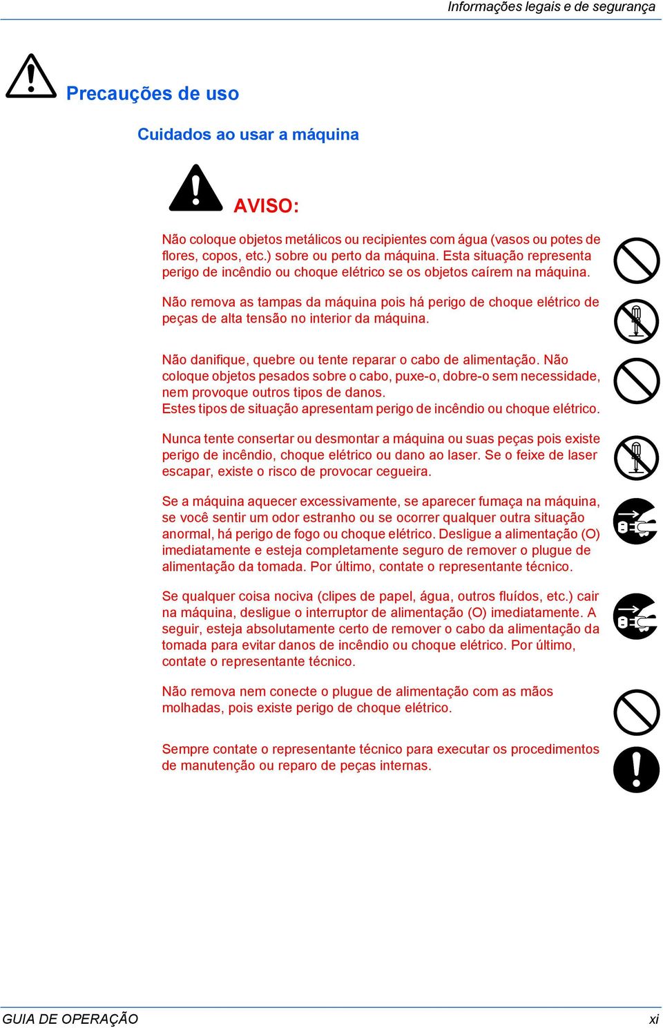 Não remova as tampas da máquina pois há perigo de choque elétrico de peças de alta tensão no interior da máquina. Não danifique, quebre ou tente reparar o cabo de alimentação.