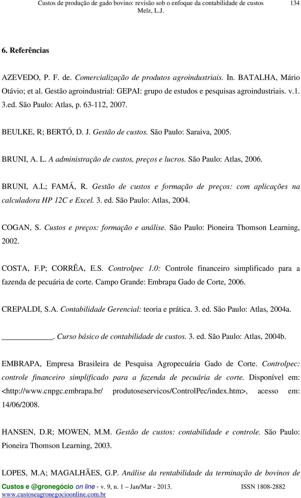 Gestão de custos e formação de preços: com aplicações na calculadora HP 12C e Excel. 3. ed. São Paulo: Atlas, 2004. COGAN, S. Custos e preços: formação e análise.