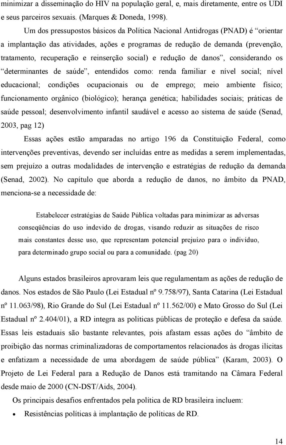 social) e redução de danos, considerando os determinantes de saúde, entendidos como: renda familiar e nível social; nível educacional; condições ocupacionais ou de emprego; meio ambiente físico;