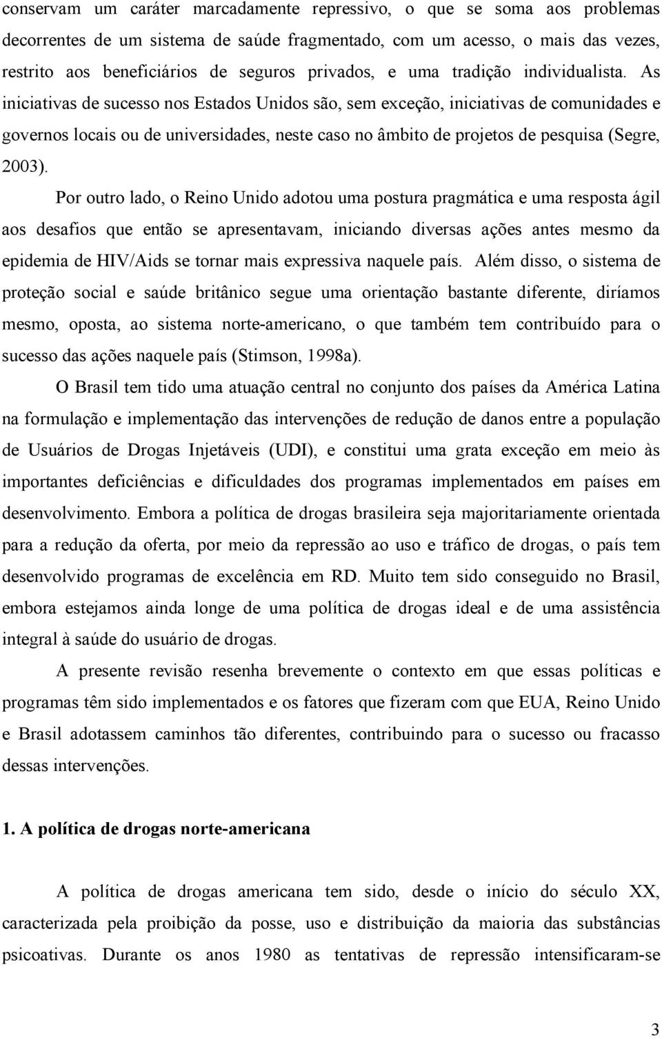 As iniciativas de sucesso nos Estados Unidos são, sem exceção, iniciativas de comunidades e governos locais ou de universidades, neste caso no âmbito de projetos de pesquisa (Segre, 2003).