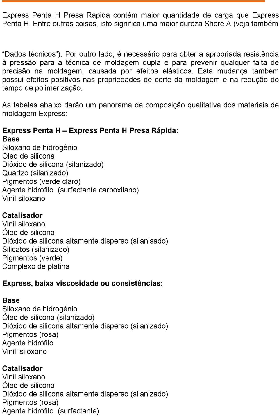 Esta mudança também possui efeitos positivos nas propriedades de corte da moldagem e na redução do tempo de polimerização.