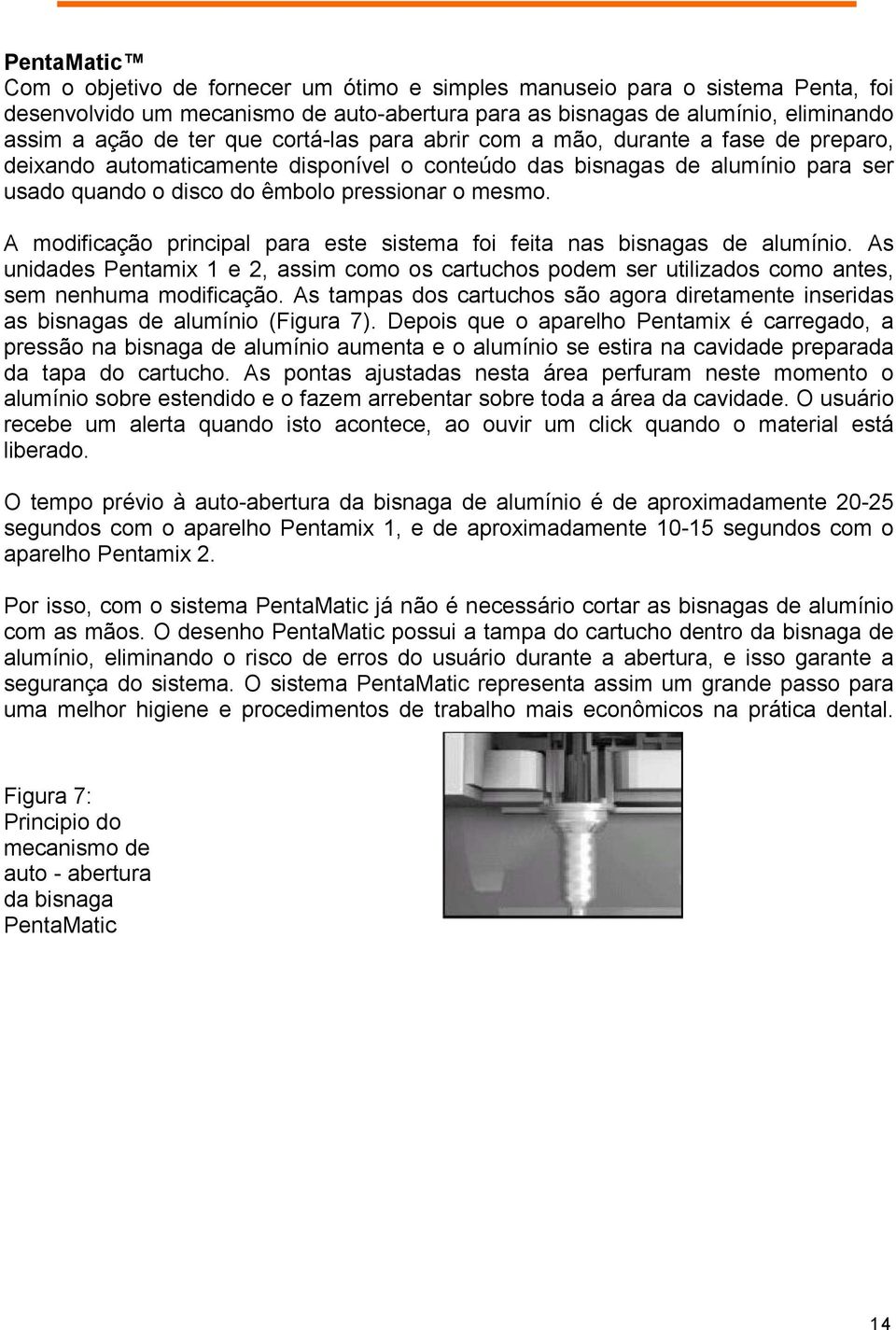 A modificação principal para este sistema foi feita nas bisnagas de alumínio. As unidades Pentamix 1 e 2, assim como os cartuchos podem ser utilizados como antes, sem nenhuma modificação.