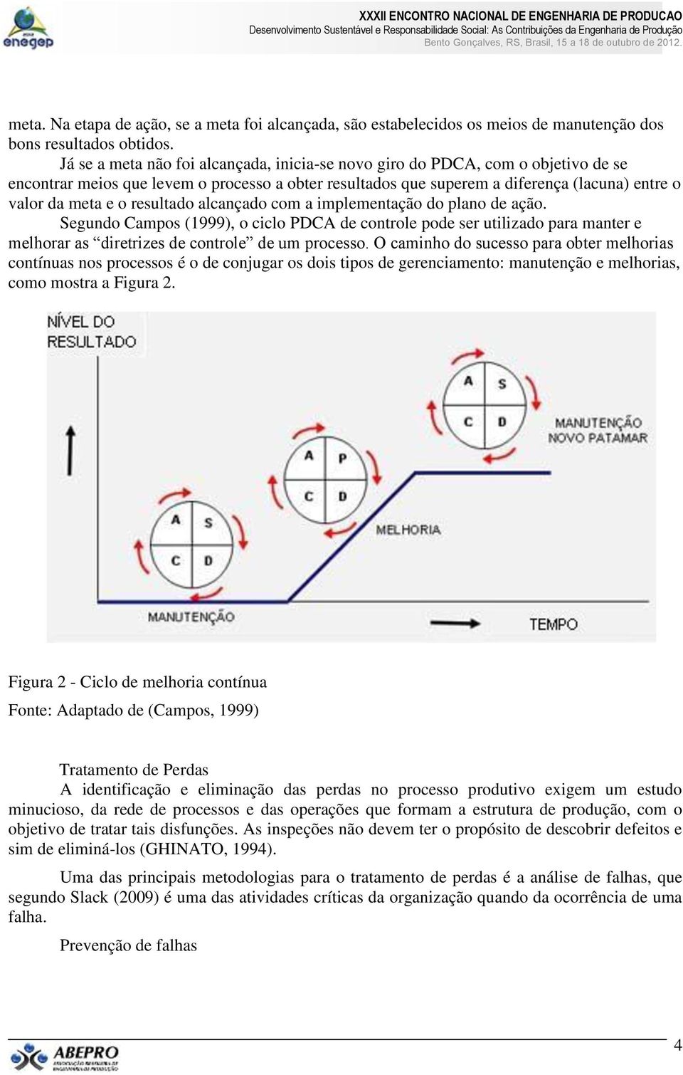 resultado alcançado com a implementação do plano de ação. Segundo Campos (1999), o ciclo PDCA de controle pode ser utilizado para manter e melhorar as diretrizes de controle de um processo.