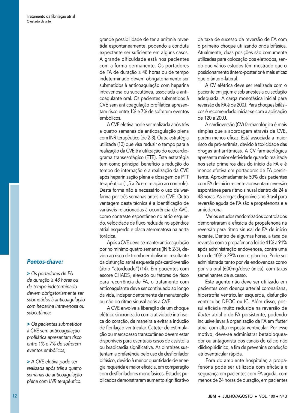 quatro semanas de anticoagulação plena com INR terapêutico. grande possibilidade de ter a arritmia revertida espontaneamente, podendo a conduta expectante ser suficiente em alguns casos.