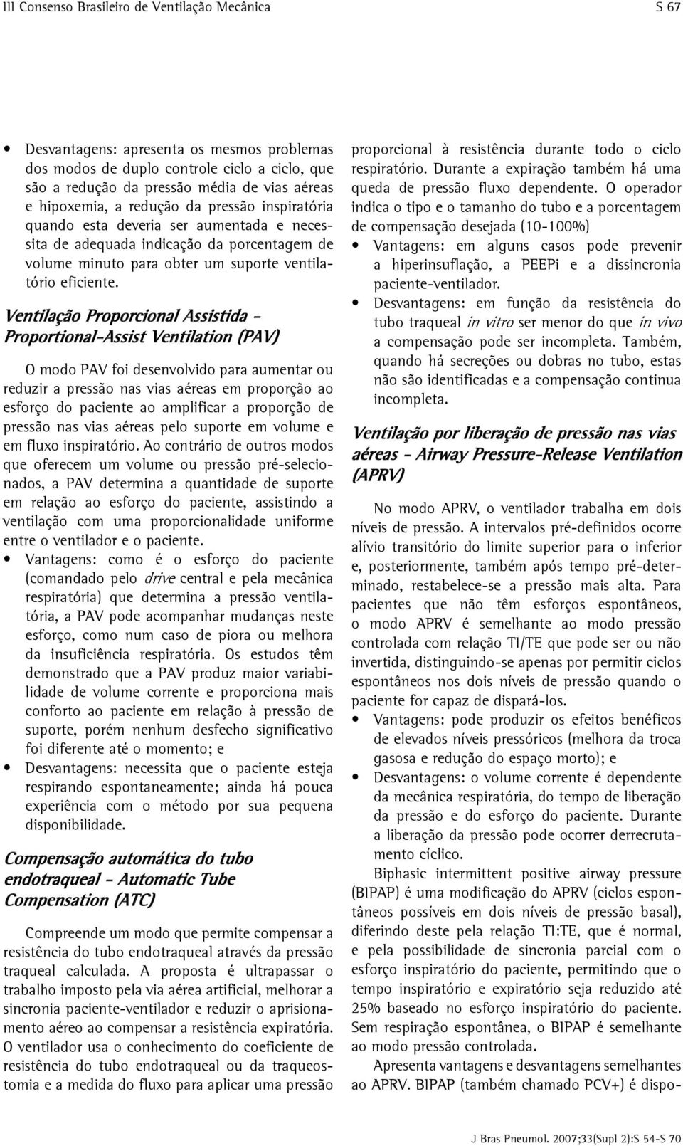 Ventilação Proporcional Assistida - Proportional-Assist Ventilation (PAV) O modo PAV foi desenvolvido para aumentar ou reduzir a pressão nas vias aéreas em proporção ao esforço do paciente ao