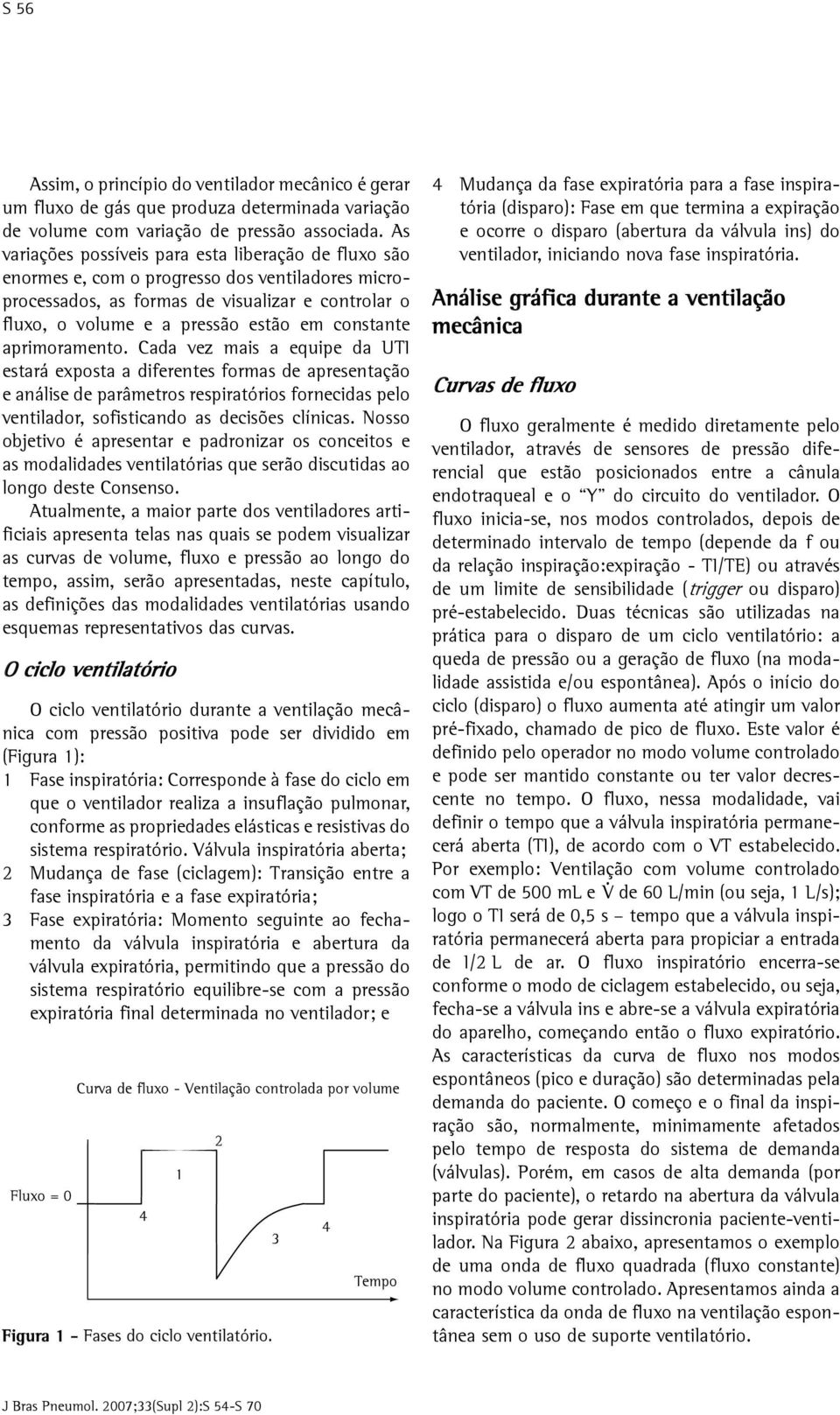 aprimoramento. Cada vez mais a equipe da UTI estará exposta a diferentes formas de apresentação e análise de parâmetros respiratórios fornecidas pelo ventilador, sofisticando as decisões clínicas.