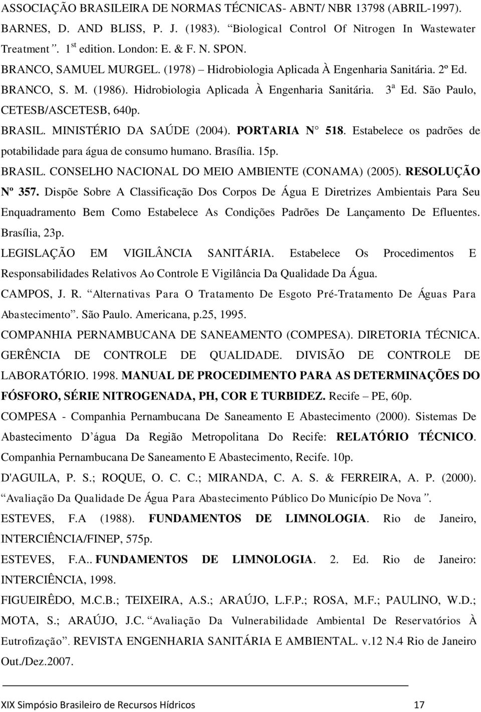 BRASIL. MINISTÉRIO DA SAÚDE (2004). PORTARIA N 518. Estabelece os padrões de potabilidade para água de consumo humano. Brasília. 15p. BRASIL. CONSELHO NACIONAL DO MEIO AMBIENTE (CONAMA) (2005).