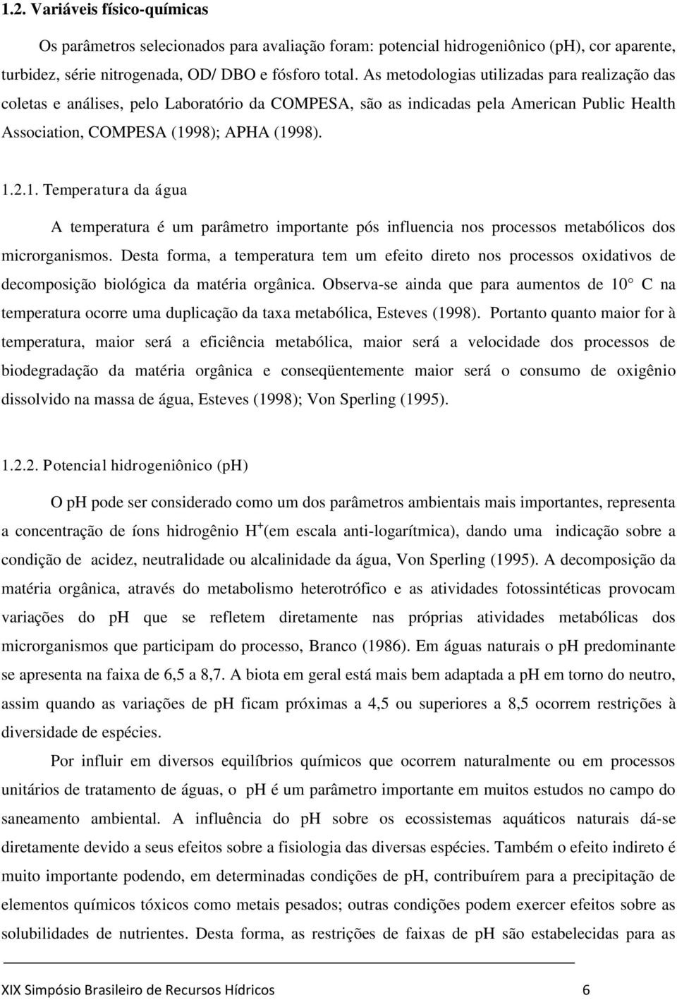 98); APHA (1998). 1.2.1. Temperatura da água A temperatura é um parâmetro importante pós influencia nos processos metabólicos dos microrganismos.