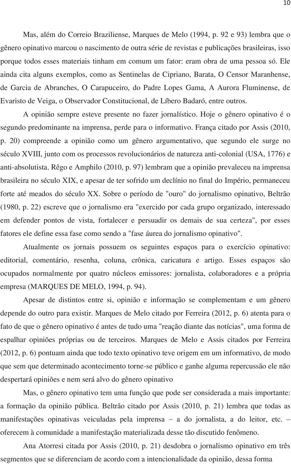 Ele ainda cita alguns exemplos, como as Sentinelas de Cipriano, Barata, O Censor Maranhense, de Garcia de Abranches, O Carapuceiro, do Padre Lopes Gama, A Aurora Fluminense, de Evaristo de Veiga, o