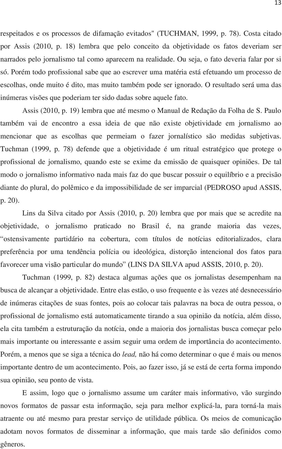 Porém todo profissional sabe que ao escrever uma matéria está efetuando um processo de escolhas, onde muito é dito, mas muito também pode ser ignorado.