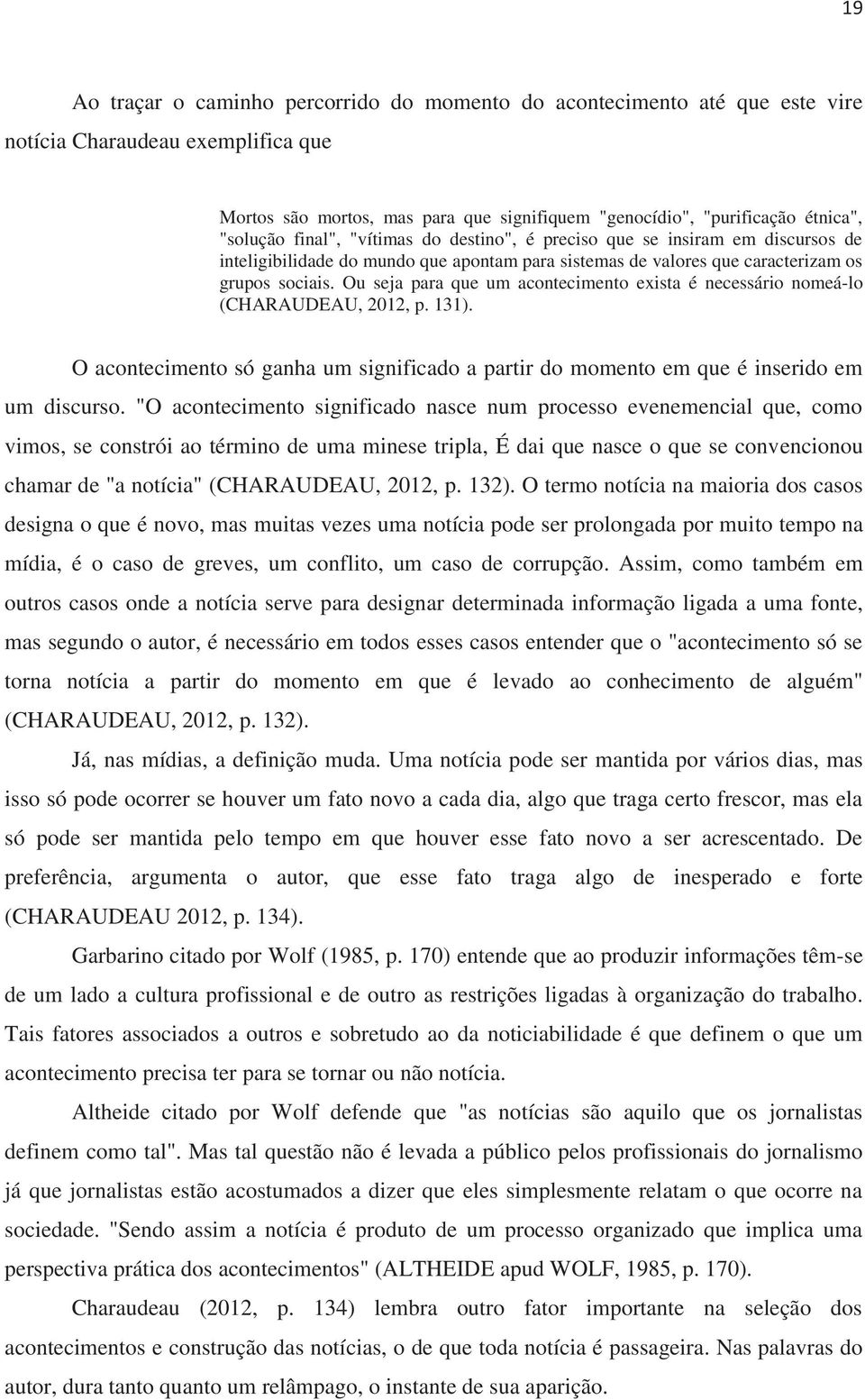 Ou seja para que um acontecimento exista é necessário nomeá-lo (CHARAUDEAU, 2012, p. 131). O acontecimento só ganha um significado a partir do momento em que é inserido em um discurso.