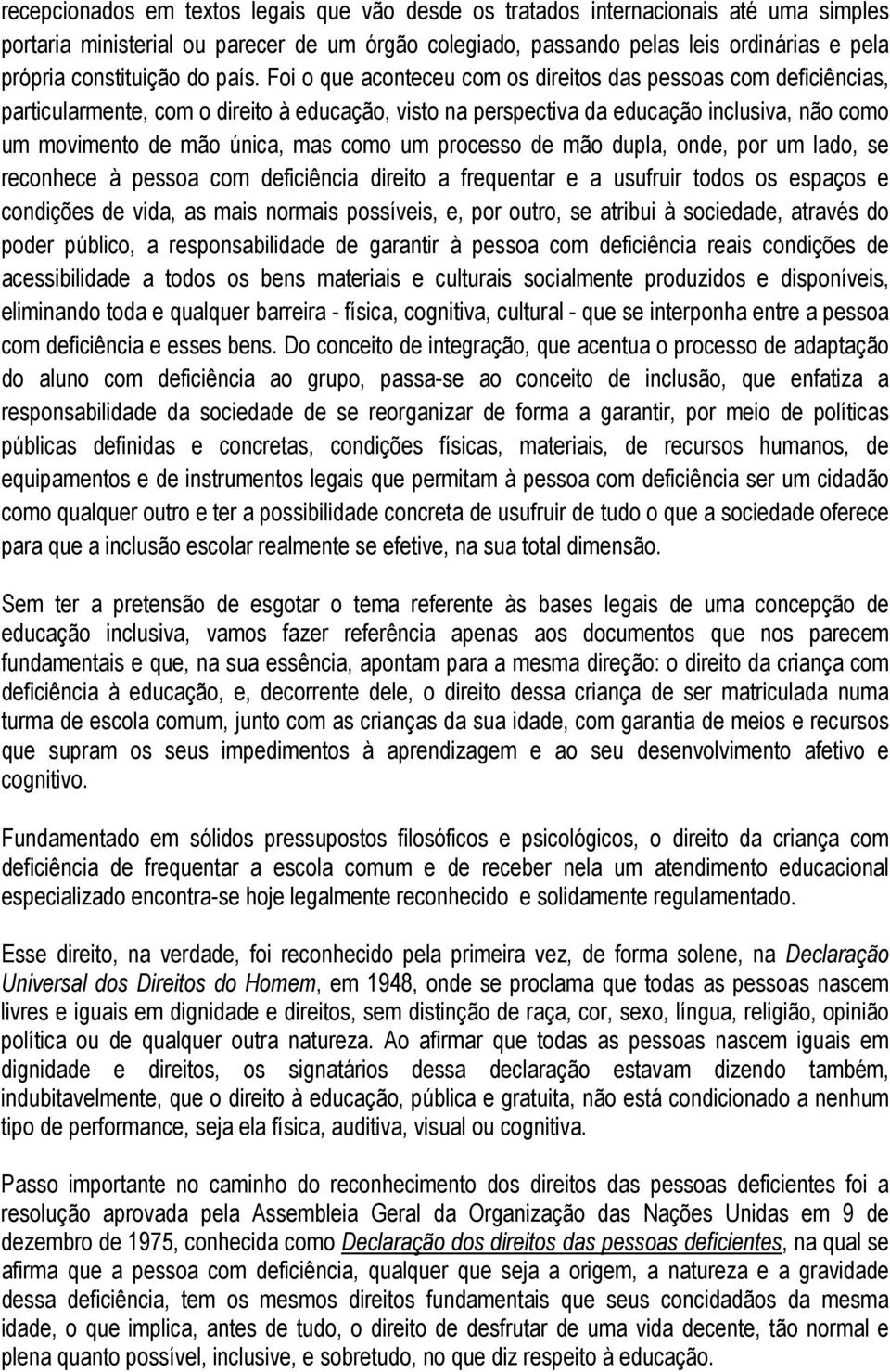 Foi o que aconteceu com os direitos das pessoas com deficiências, particularmente, com o direito à educação, visto na perspectiva da educação inclusiva, não como um movimento de mão única, mas como