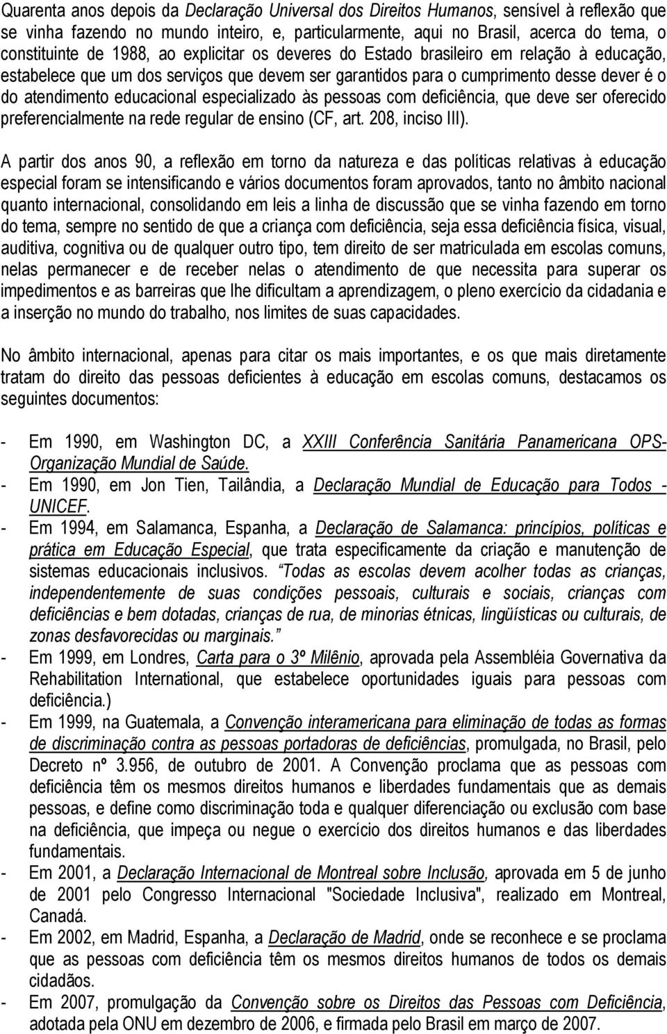 especializado às pessoas com deficiência, que deve ser oferecido preferencialmente na rede regular de ensino (CF, art. 208, inciso III).