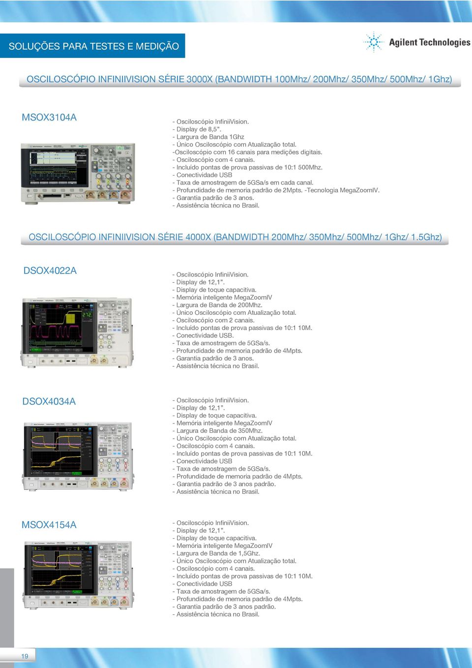 - Conectividade USB - Taxa de amostragem de 5GSa/s em cada canal. - Profundidade de memoria padrão de 2Mpts. -Tecnologia MegaZoomIV. - Garantia padrão de 3 anos. - Assistência técnica no Brasil.