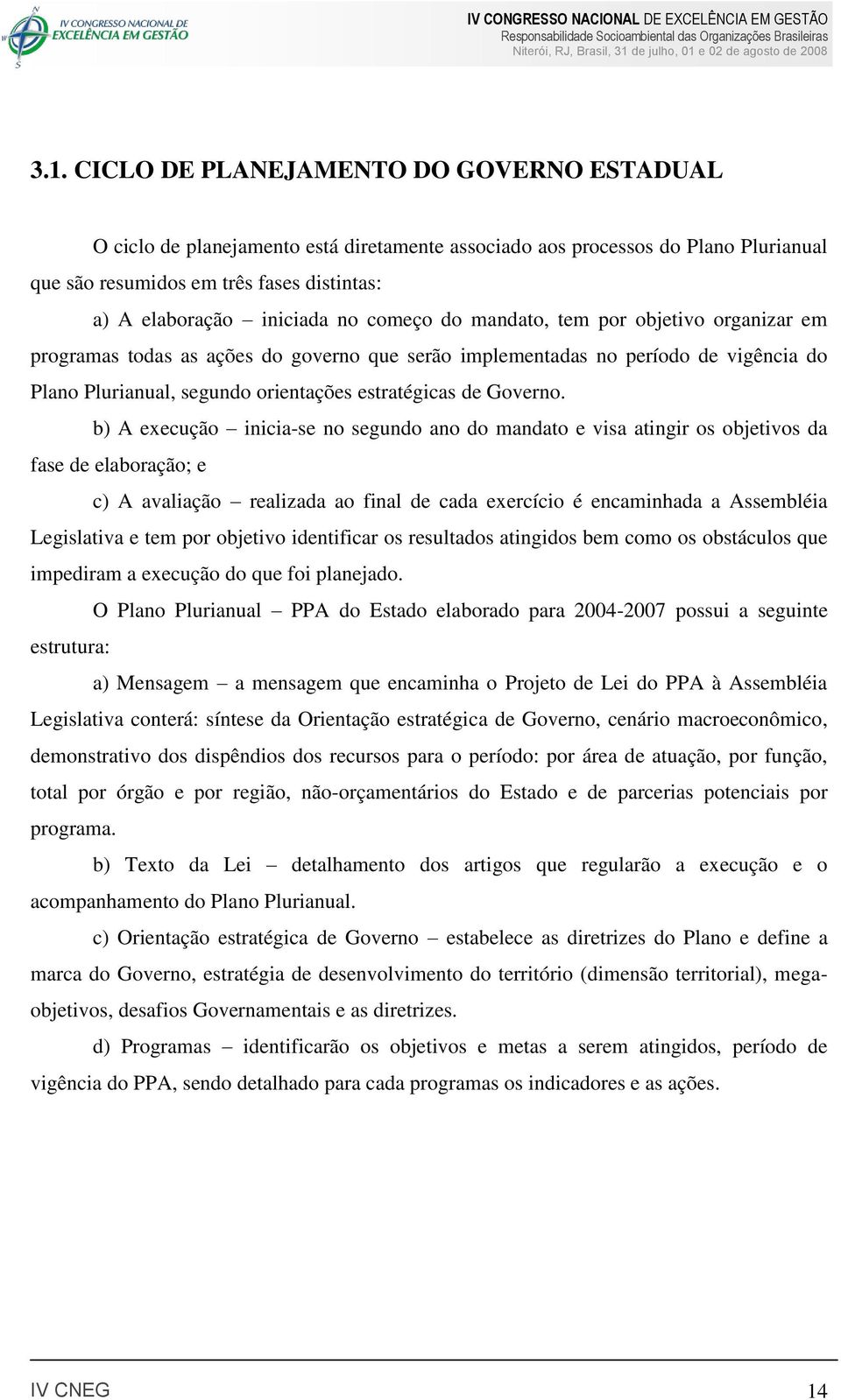 b) A execução inicia-se no segundo ano do mandato e visa atingir os objetivos da fase de elaboração; e c) A avaliação realizada ao final de cada exercício é encaminhada a Assembléia Legislativa e tem