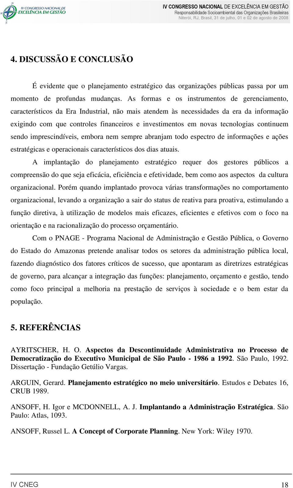 tecnologias continuem sendo imprescindíveis, embora nem sempre abranjam todo espectro de informações e ações estratégicas e operacionais característicos dos dias atuais.