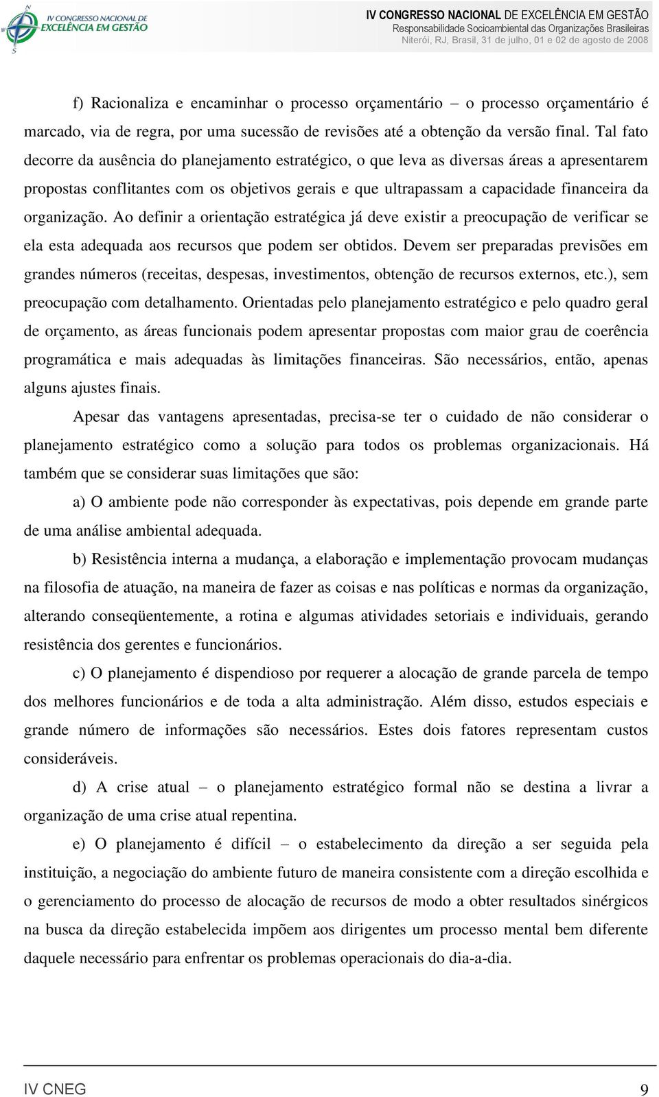 organização. Ao definir a orientação estratégica já deve existir a preocupação de verificar se ela esta adequada aos recursos que podem ser obtidos.