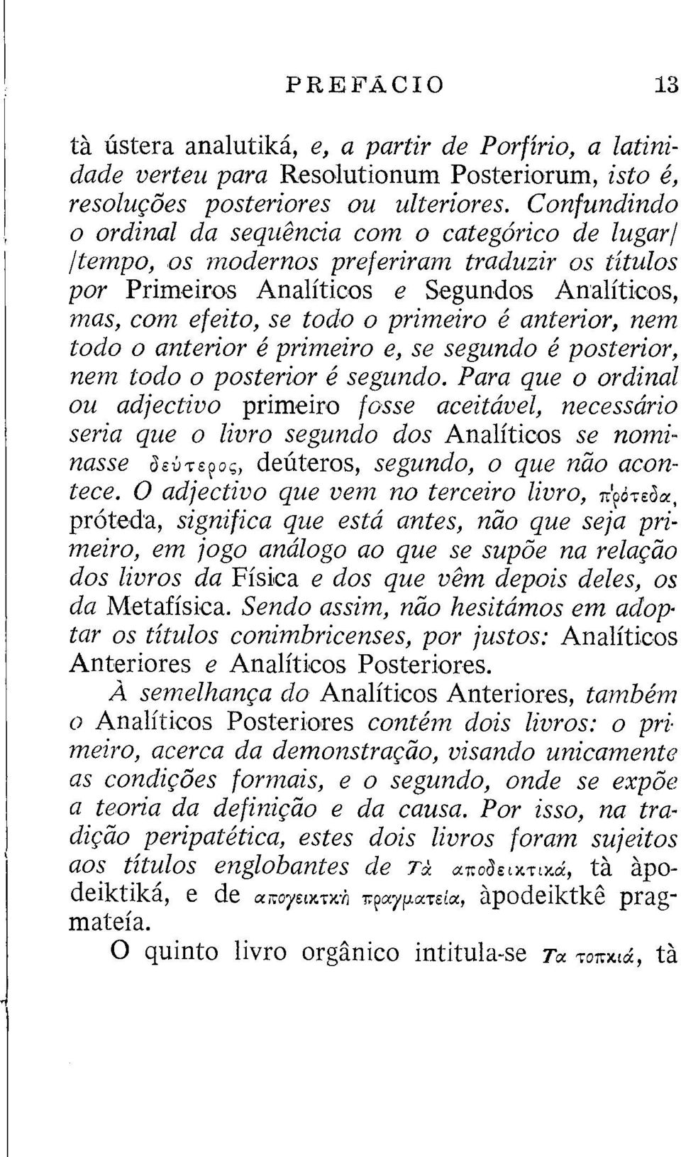 npo, os modernos preferiram traduzir os títulos por Primeiros Analíticos e Segundos Analíticos, mas, com efeito, se todo o primeiro ê anterior, nem todo o anterior é primeiro e, se segundo é