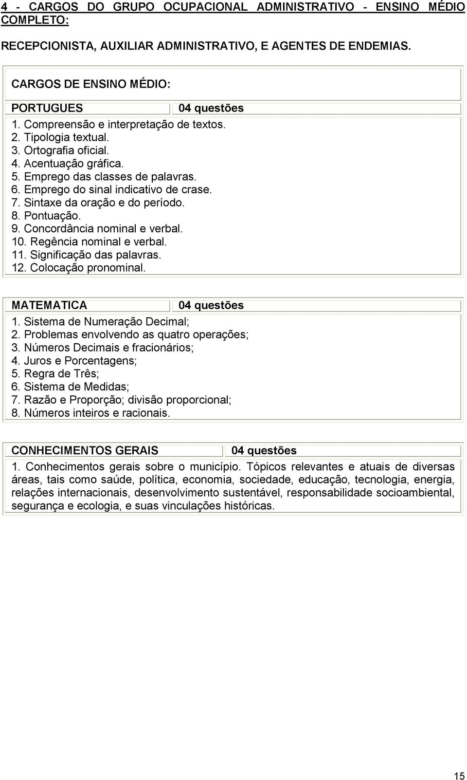 Sintaxe da oração e do período. 8. Pontuação. 9. Concordância nominal e verbal. 10. Regência nominal e verbal. 11. Significação das palavras. 12. Colocação pronominal. MATEMÁTICA 04 questões 1.