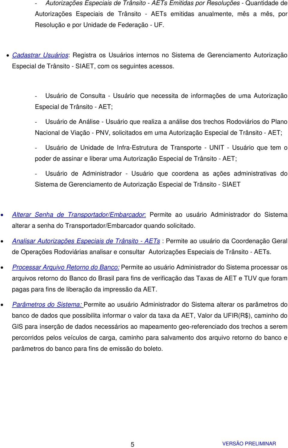 - Usuário de Consulta - Usuário que necessita de informações de uma Autorização Especial de Trânsito - AET; - Usuário de Análise - Usuário que realiza a análise dos trechos Rodoviários do Plano