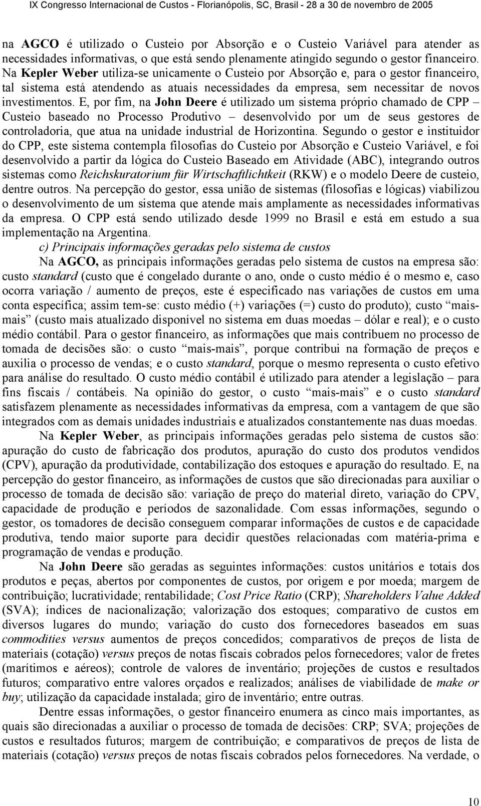 E, por fim, na John Deere é utilizado um sistema próprio chamado de CPP Custeio baseado no Processo Produtivo desenvolvido por um de seus gestores de controladoria, que atua na unidade industrial de