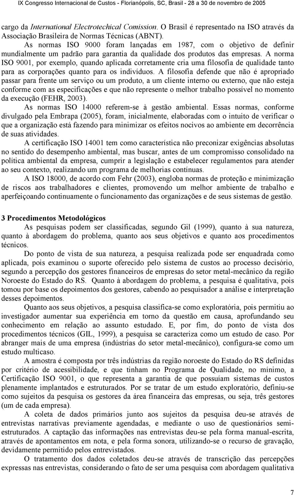 A norma ISO 9001, por exemplo, quando aplicada corretamente cria uma filosofia de qualidade tanto para as corporações quanto para os indivíduos.