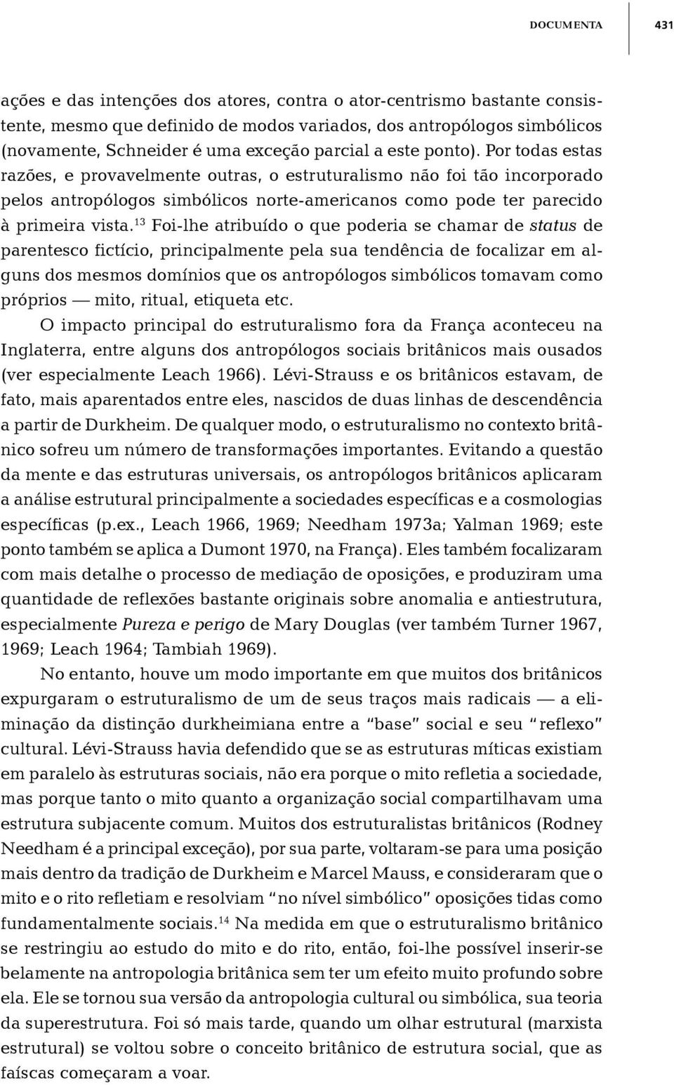 13 Foi-lhe atribuído o que poderia se chamar de status de parentesco fictício, principalmente pela sua tendência de focalizar em alguns dos mesmos domínios que os antropólogos simbólicos tomavam como