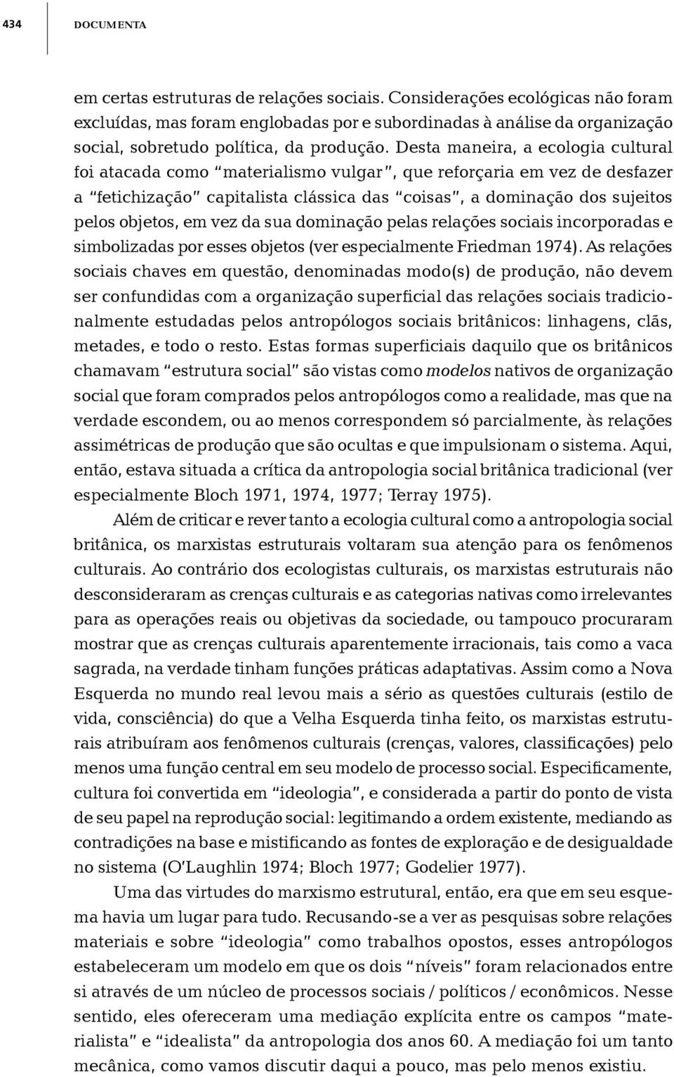 Desta maneira, a ecologia cultural foi atacada como materialismo vulgar, que reforçaria em vez de desfazer a fetichização capitalista clássica das coisas, a dominação dos sujeitos pelos objetos, em