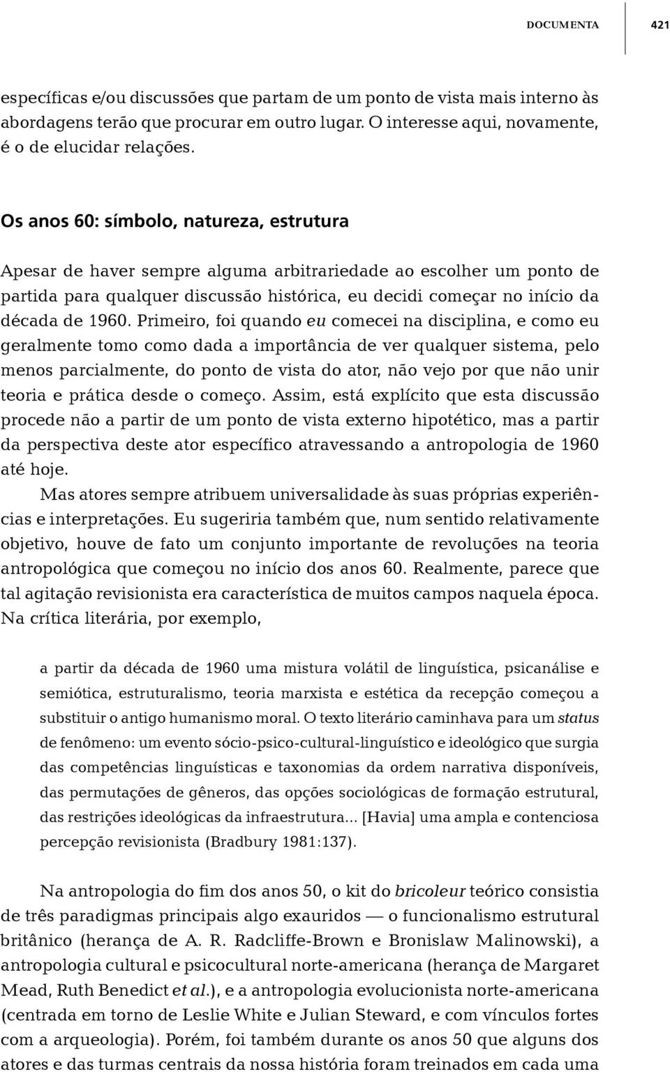 Primeiro, foi quando eu comecei na disciplina, e como eu geralmente tomo como dada a importância de ver qualquer sistema, pelo menos parcialmente, do ponto de vista do ator, não vejo por que não unir