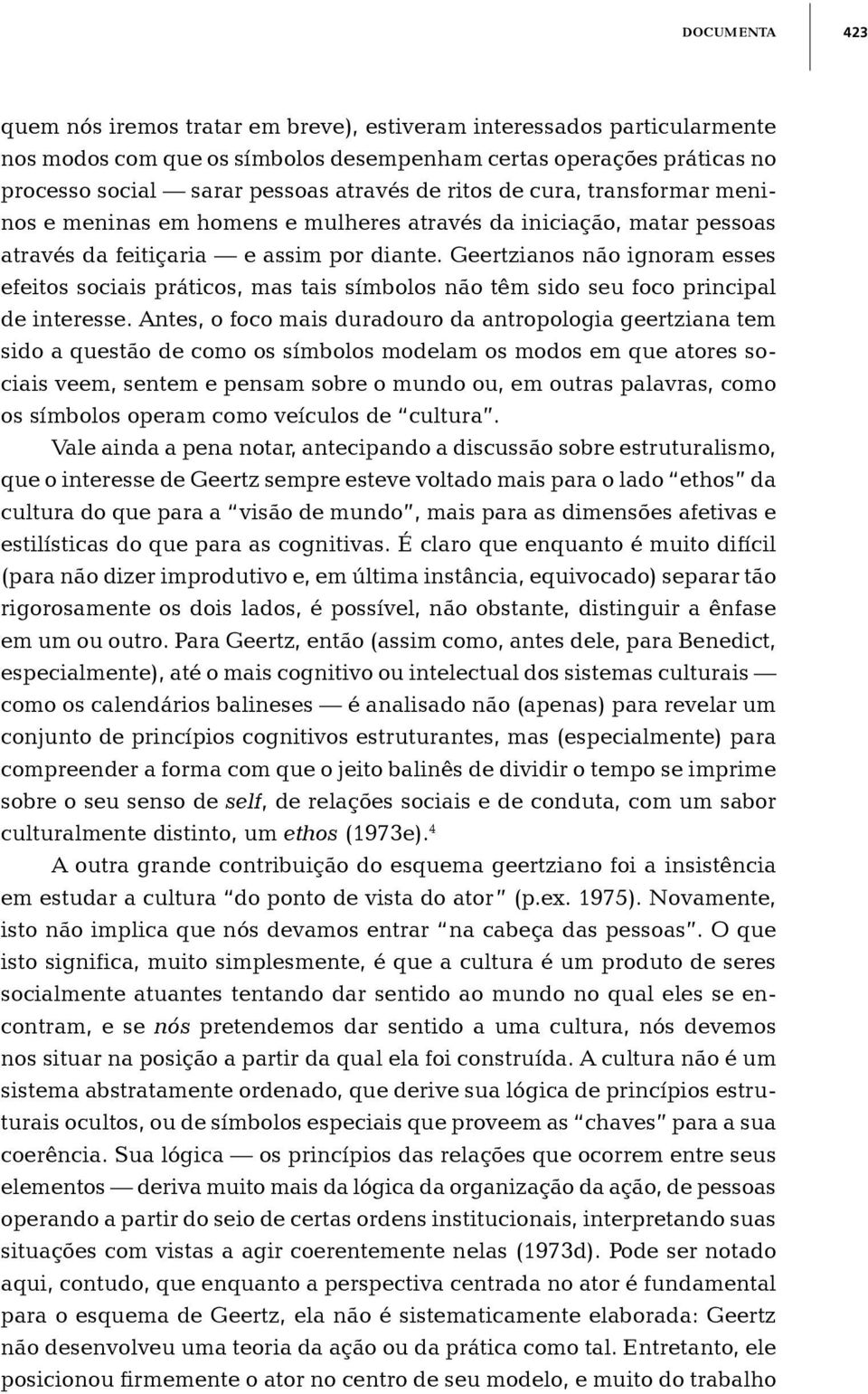 Geertzianos não ignoram esses efeitos sociais práticos, mas tais símbolos não têm sido seu foco principal de interesse.