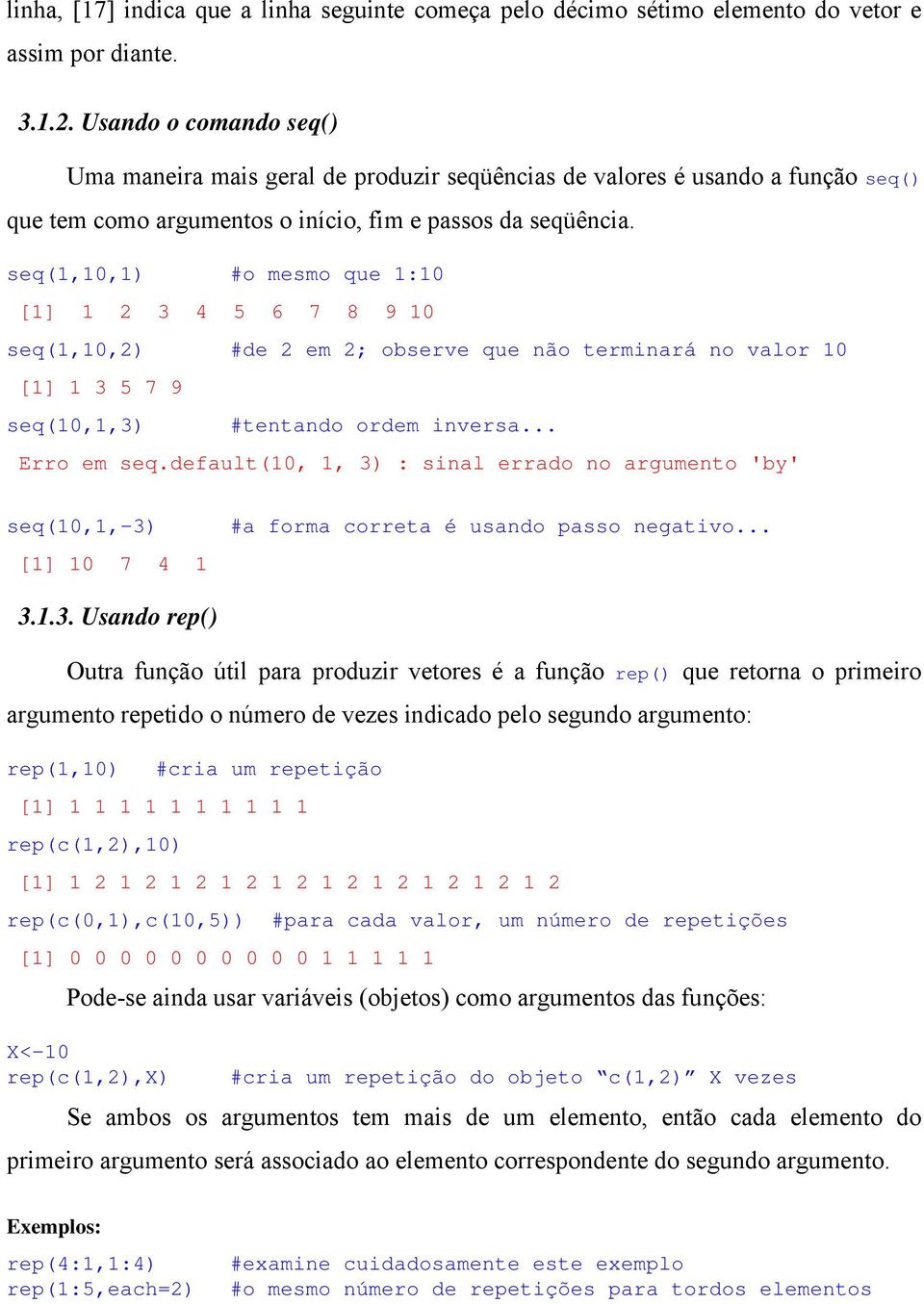 seq(1,10,1) #o mesmo que 1:10 [1] 1 2 3 4 5 6 7 8 9 10 seq(1,10,2) #de 2 em 2; observe que não terminará no valor 10 [1] 1 3 5 7 9 seq(10,1,3) #tentando ordem inversa... Erro em seq.