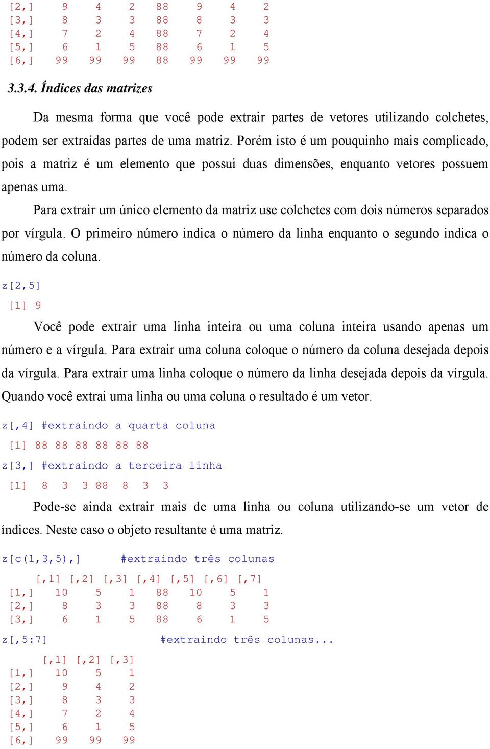 Para extrair um único elemento da matriz use colchetes com dois números separados por vírgula. O primeiro número indica o número da linha enquanto o segundo indica o número da coluna.