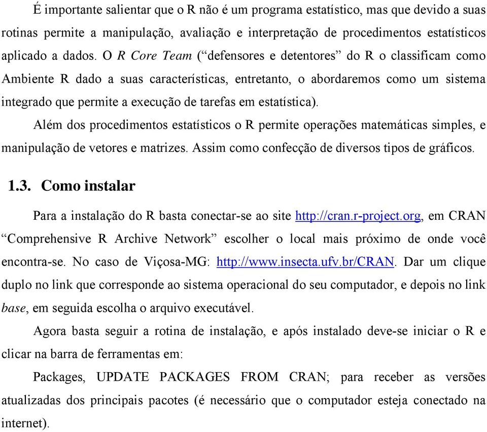 estatística). Além dos procedimentos estatísticos o R permite operações matemáticas simples, e manipulação de vetores e matrizes. Assim como confecção de diversos tipos de gráficos. 1.3.