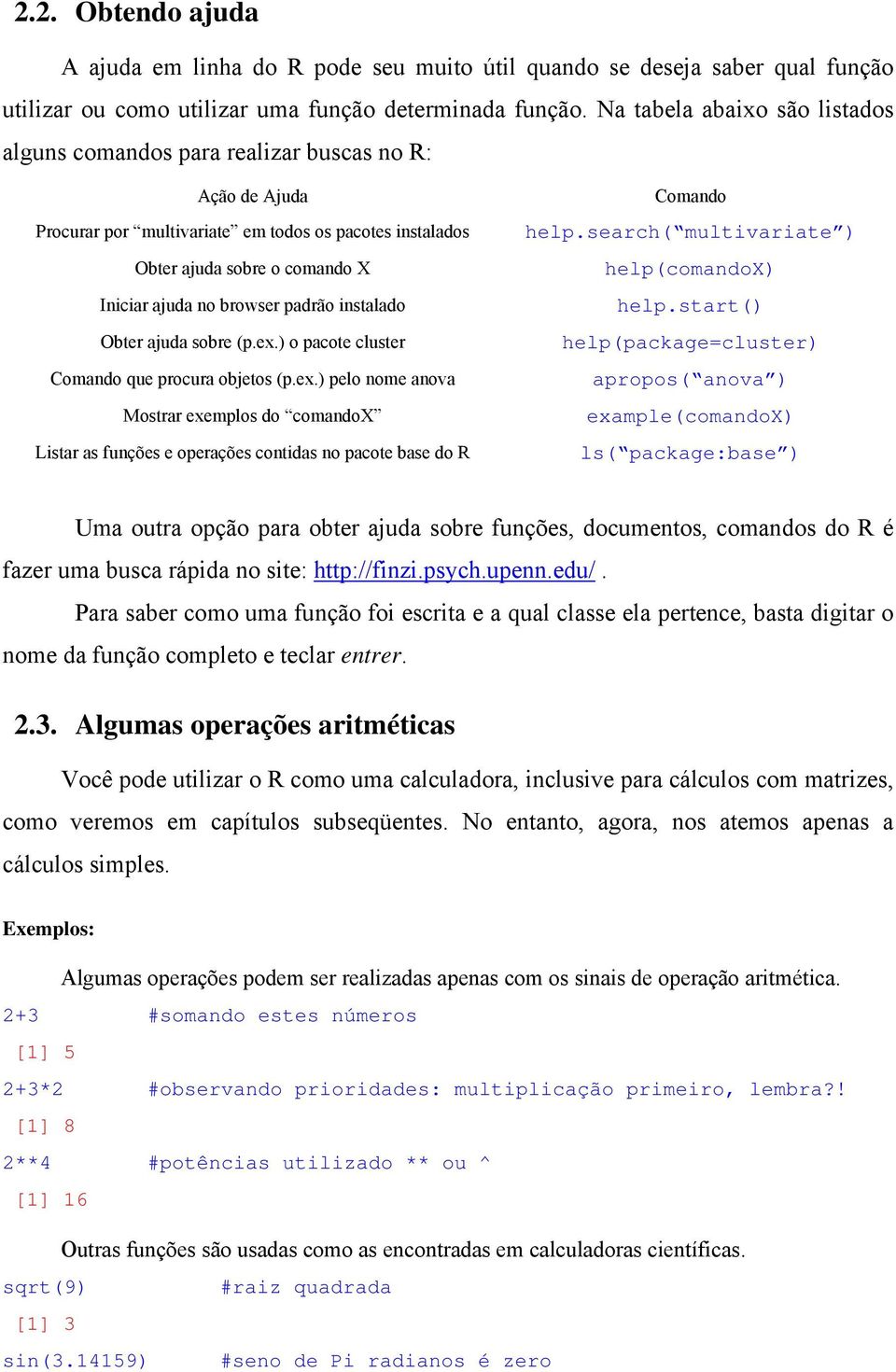 padrão instalado Obter ajuda sobre (p.ex.) o pacote cluster Comando que procura objetos (p.ex.) pelo nome anova Mostrar exemplos do comandox Listar as funções e operações contidas no pacote base do R Comando help.