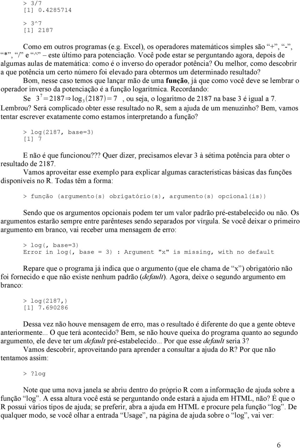 Ou melhor, como descobrir a que potência um certo número foi elevado para obtermos um determinado resultado?