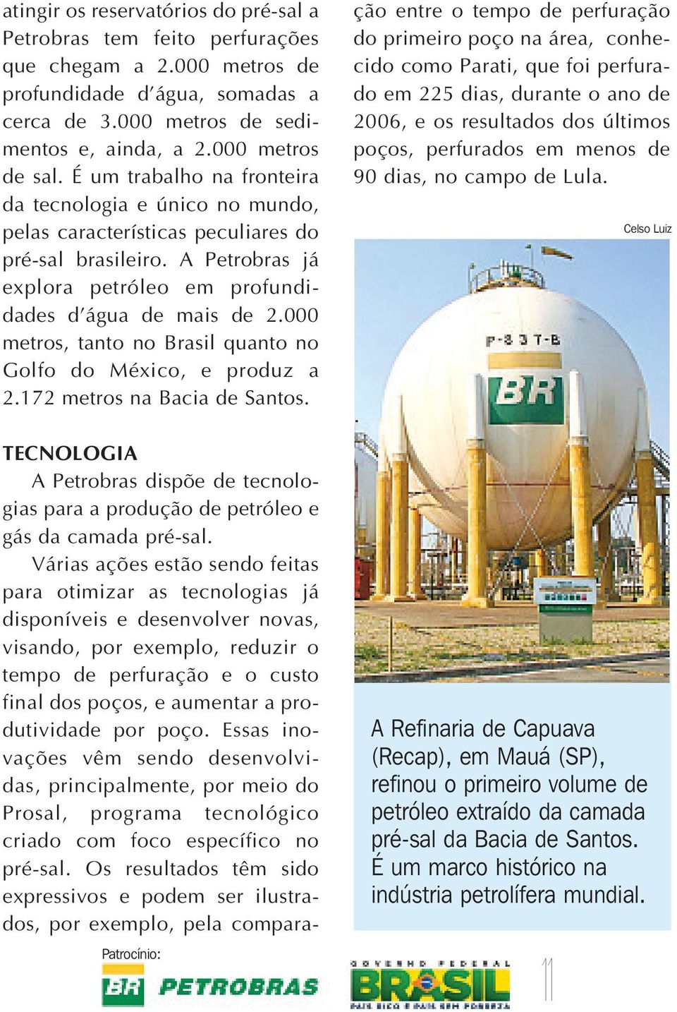 000 metros, tanto no Brasil quanto no Golfo do México, e produz a 2.172 metros na Bacia de Santos. TECNOLOGIA APetrobras dispõe de tecnologias para a produção de petróleo e gás da camada pré-sal.