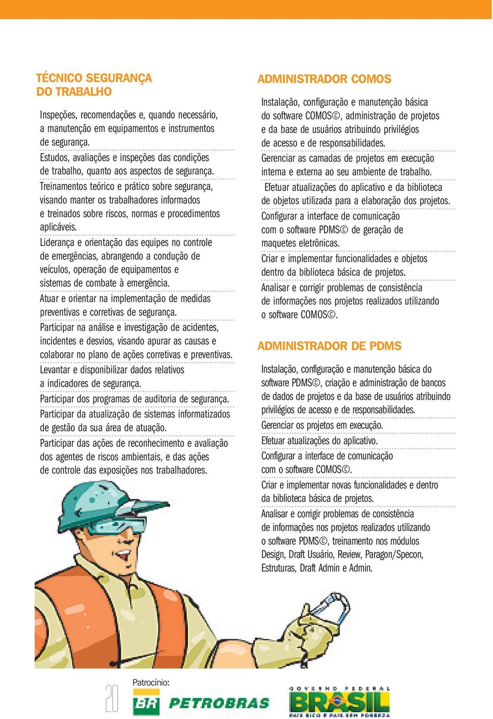 Treinamentos teórico e prático sobre segurança, visando manter os trabalhadores informados e treinados sobre riscos, normas e procedimentos aplicáveis.