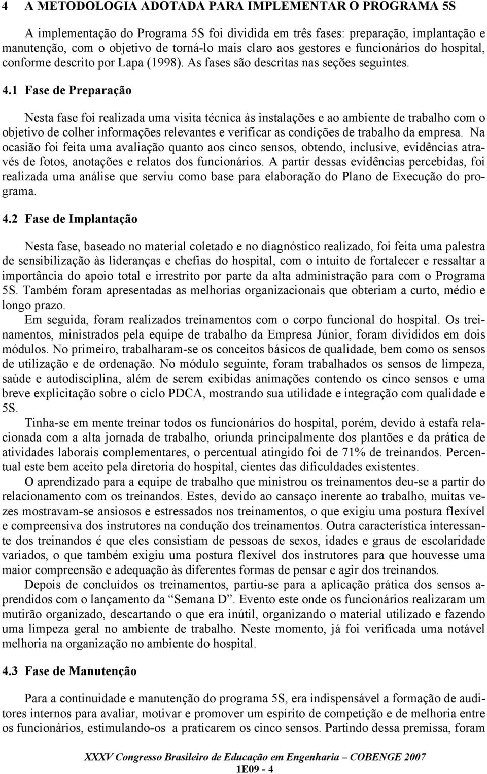 1 Fase de Preparação Nesta fase foi realizada uma visita técnica às instalações e ao ambiente de trabalho com o objetivo de colher informações relevantes e verificar as condições de trabalho da