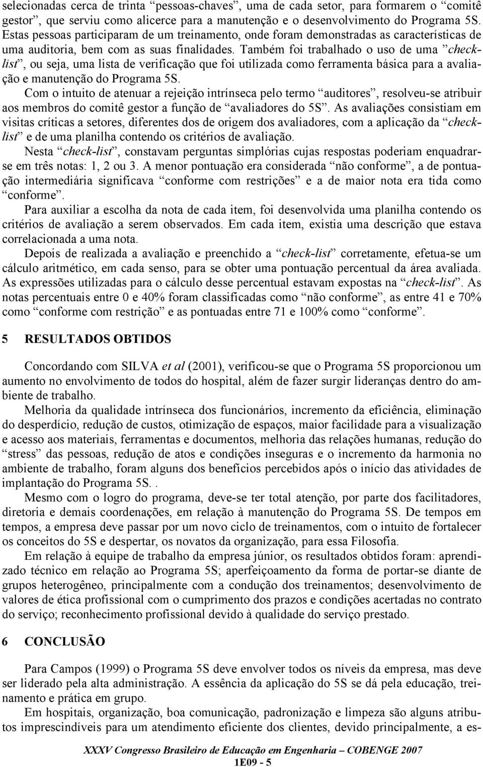 Também foi trabalhado o uso de uma checklist, ou seja, uma lista de verificação que foi utilizada como ferramenta básica para a avaliação e manutenção do Programa 5S.