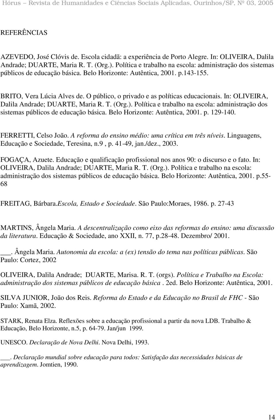 O público, o privado e as políticas educacionais. In: OLIVEIRA, Dalila Andrade; DUARTE, Maria R. T. (Org.). Política e trabalho na escola: administração dos sistemas públicos de educação básica.