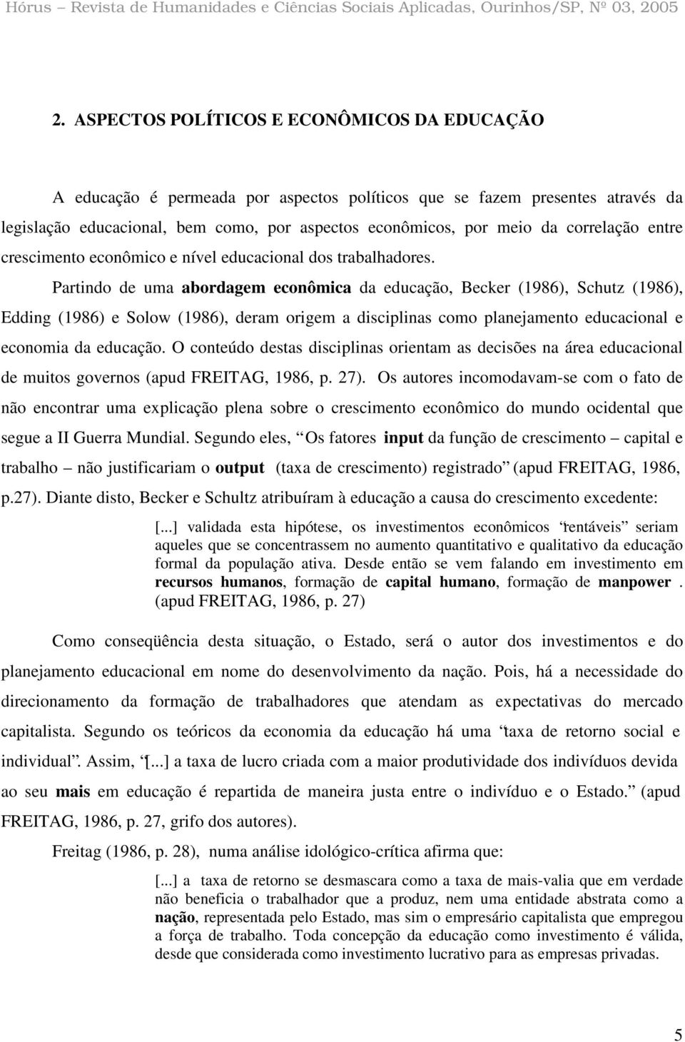 Partindo de uma abordagem econômica da educação, Becker (1986), Schutz (1986), Edding (1986) e Solow (1986), deram origem a disciplinas como planejamento educacional e economia da educação.