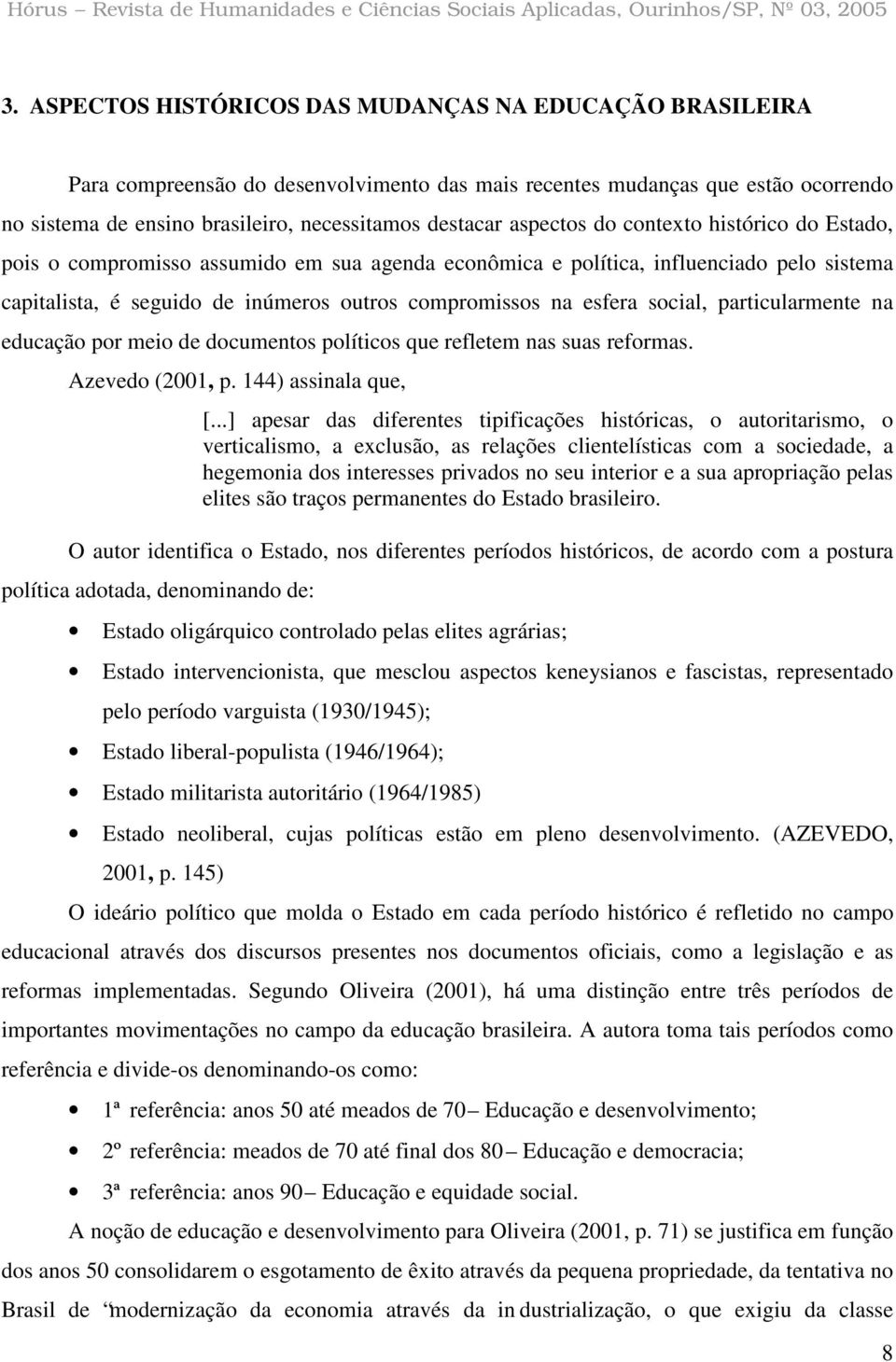 social, particularmente na educação por meio de documentos políticos que refletem nas suas reformas. Azevedo (2001, p. 144) assinala que, [.