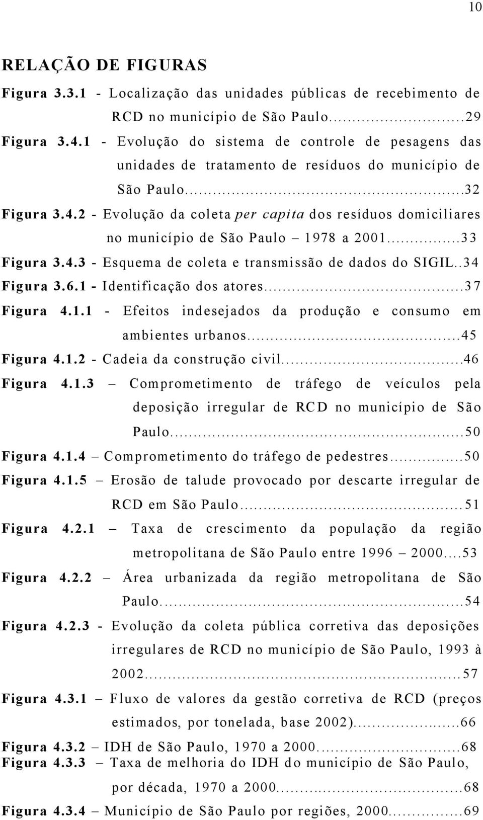 2 - Evolução da coleta per capita dos resíduos domiciliares no município de São Paulo 1978 a 2001...33 Figura 3.4.3 - Esquema de coleta e transmissão de dados do SIGIL..34 Figura 3.6.