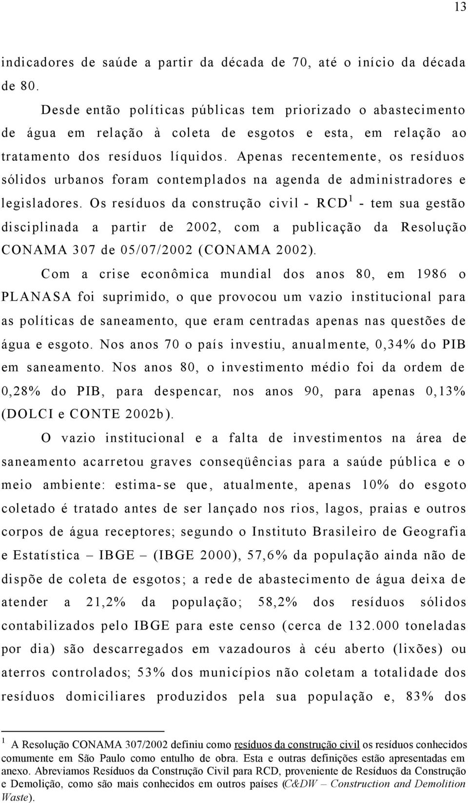 Apenas recentemente, os resíduos sólidos urbanos foram contemplados na agenda de administradores e legisladores.