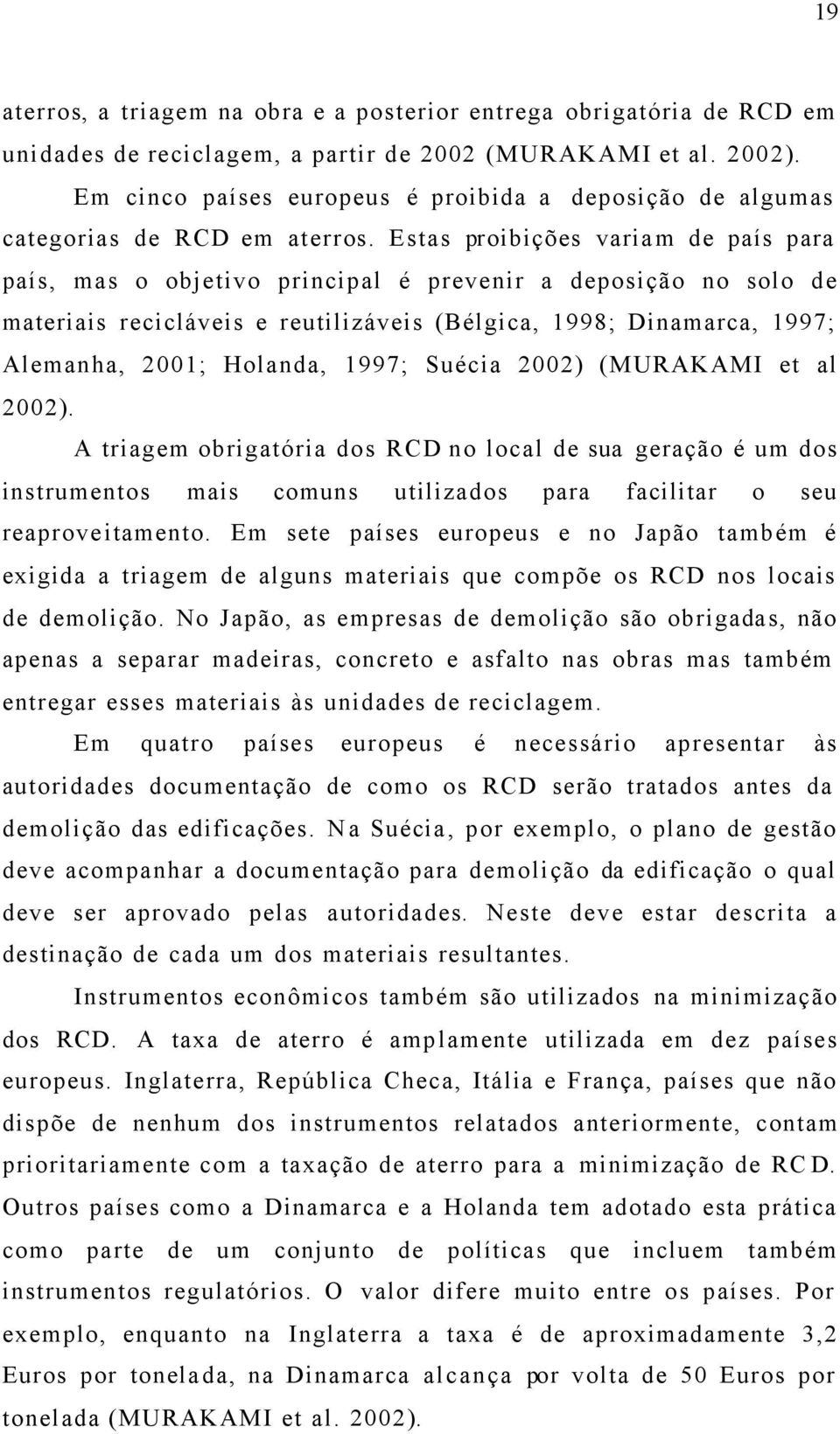 Estas proibições variam de país para país, mas o objetivo principal é prevenir a deposição no solo de materiais recicláveis e reutilizáveis (Bélgica, 1998; Dinamarca, 1997; Alemanha, 2001; Holanda,