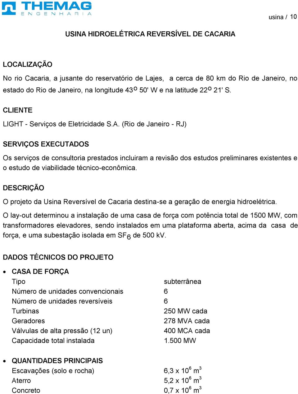 (Rio de Janeiro - RJ) SERVIÇOS EXECUTADOS Os serviços de consultoria prestados incluiram a revisão dos estudos preliminares existentes e o estudo de viabilidade técnico-econômica.